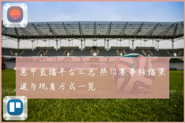 意甲直播平台汇总 热门赛事转播渠道与观看方式一览
